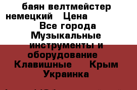 баян велтмейстер немецкий › Цена ­ 250 000 - Все города Музыкальные инструменты и оборудование » Клавишные   . Крым,Украинка